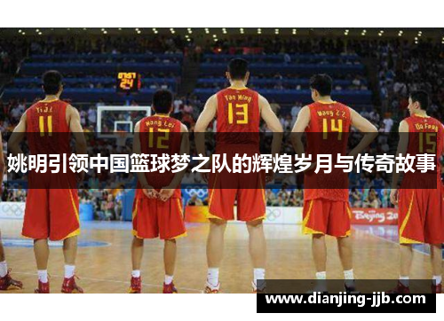 姚明引领中国篮球梦之队的辉煌岁月与传奇故事