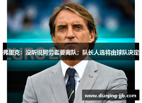 弗里克：没听说阿劳霍要离队；队长人选将由球队决定