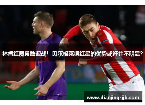 林肯红魔勇敢迎战！贝尔格莱德红星的优势或许并不明显？